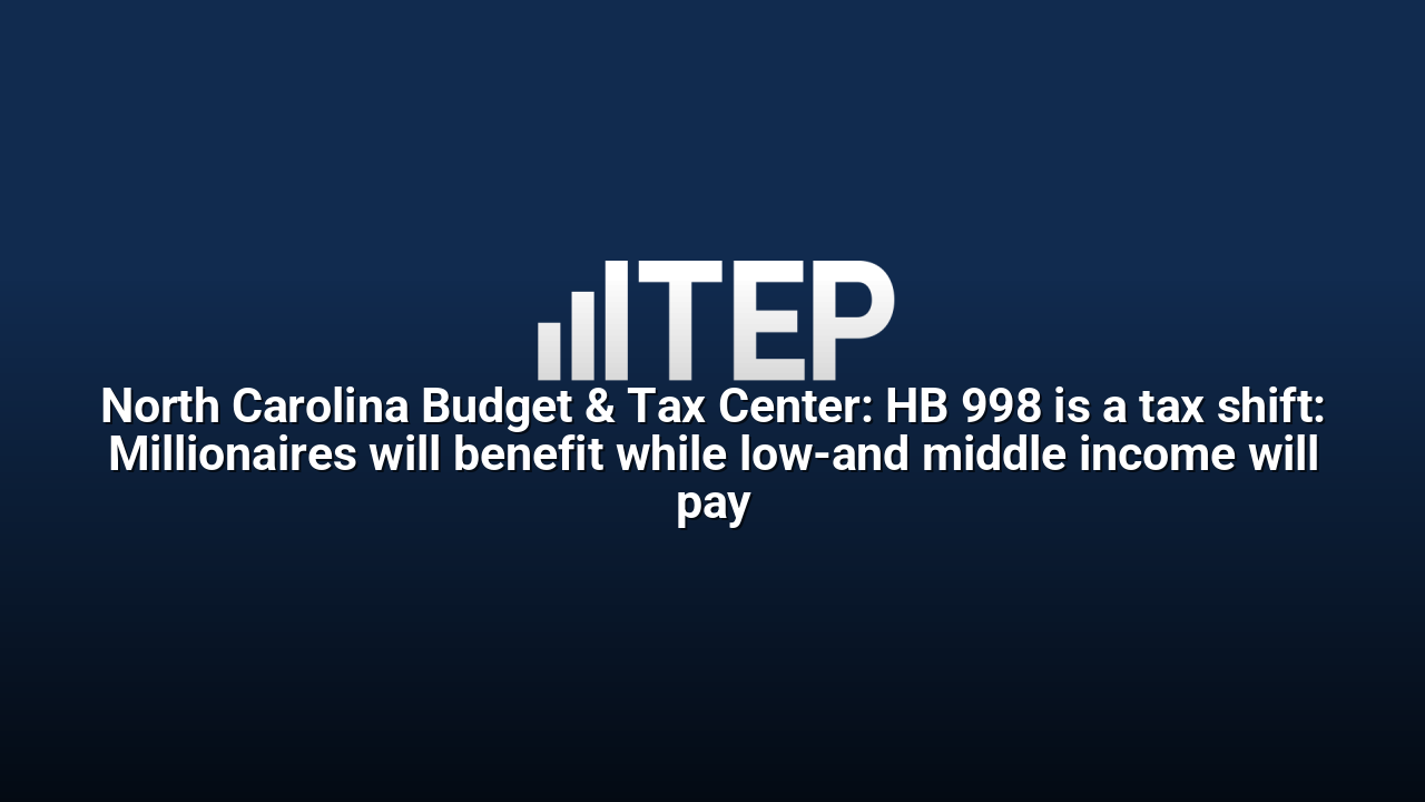 North Carolina Budget & Tax Center: HB 998 is a tax shift: Millionaires will benefit while low-and middle income will pay