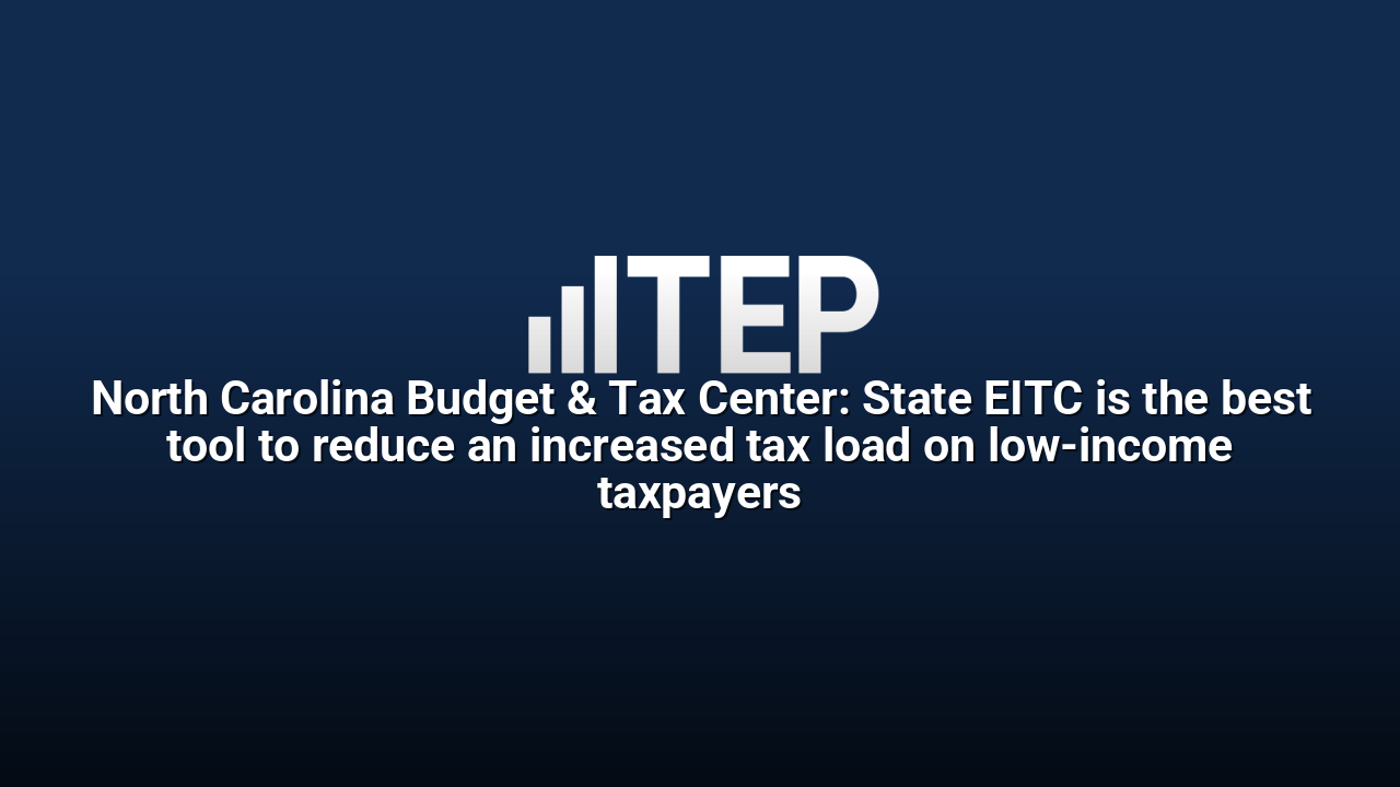 North Carolina Budget & Tax Center: State EITC is the best tool to reduce an increased tax load on low-income taxpayers