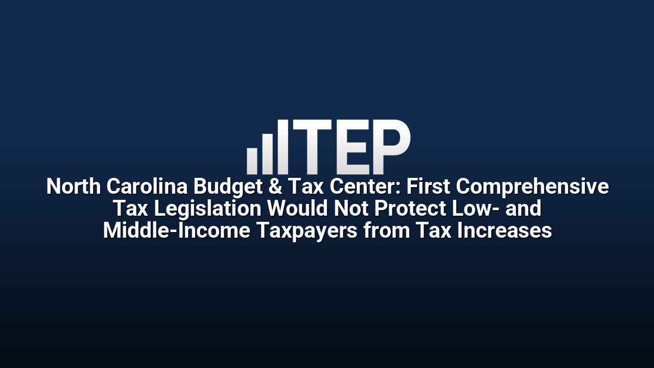 North Carolina Budget & Tax Center: First Comprehensive Tax Legislation Would Not Protect Low- and Middle-Income Taxpayers from Tax Increases