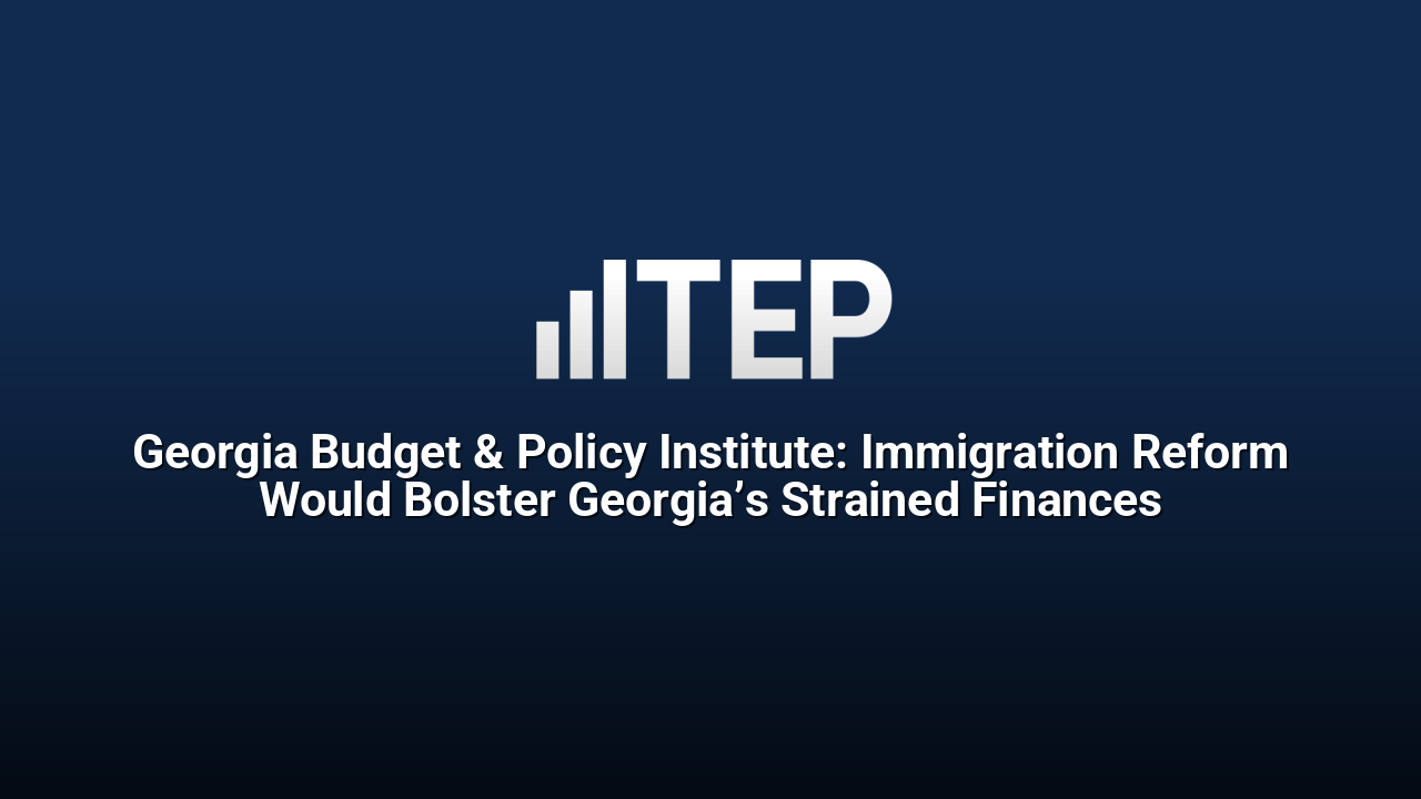 Georgia Budget & Policy Institute: Immigration Reform Would Bolster Georgia’s Strained Finances