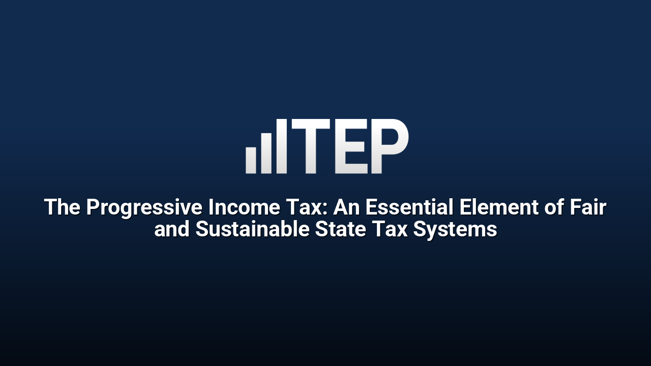 The Progressive Income Tax: An Essential Element of Fair and Sustainable State Tax Systems